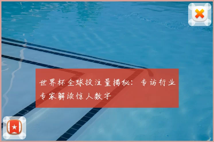 世界杯全球投注量揭秘:专访行业专家解读惊人数字