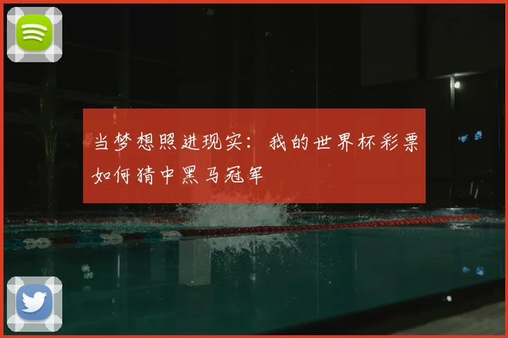 当梦想照进现实:我的世界杯彩票如何猜中黑马冠军