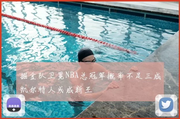 掘金队卫冕NBA总冠军概率不足三成凯尔特人或成新王