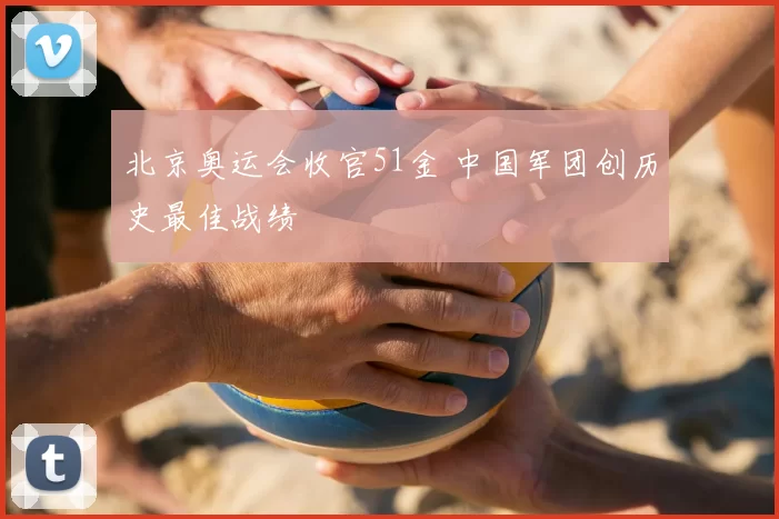 北京奥运会收官51金 中国军团创历史最佳战绩