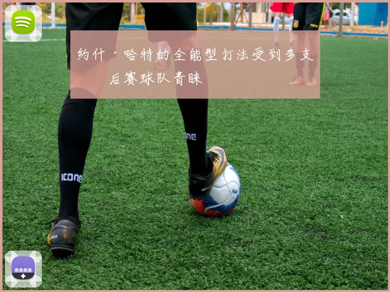 约什·哈特的全能型打法受到多支季后赛球队青睐