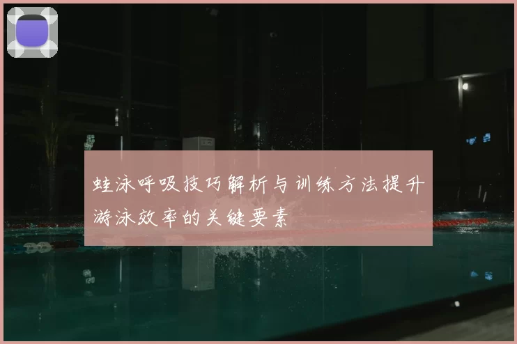 蛙泳呼吸技巧解析与训练方法提升游泳效率的关键要素