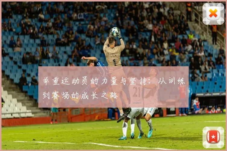举重运动员的力量与坚持:从训练到赛场的成长之路