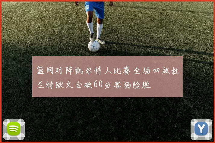 篮网对阵凯尔特人比赛全场回放杜兰特欧文合砍60分客场险胜