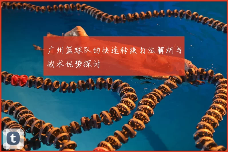 广州篮球队的快速转换打法解析与战术优势探讨