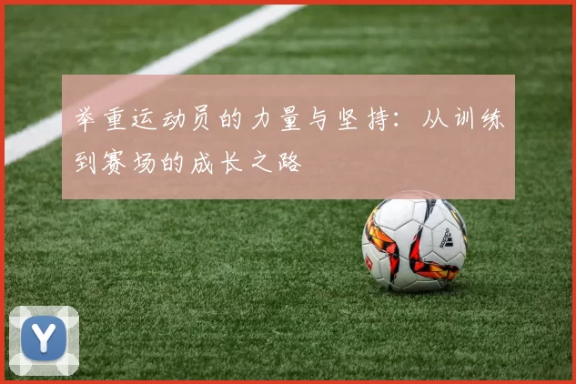 举重运动员的力量与坚持:从训练到赛场的成长之路
