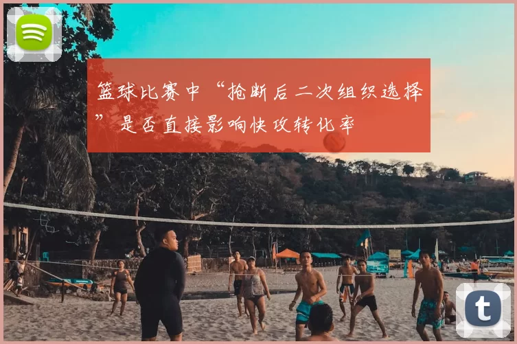篮球比赛中“抢断后二次组织选择”是否直接影响快攻转化率