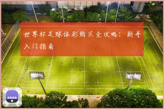 世界杯足球体彩购买全攻略:新手入门指南