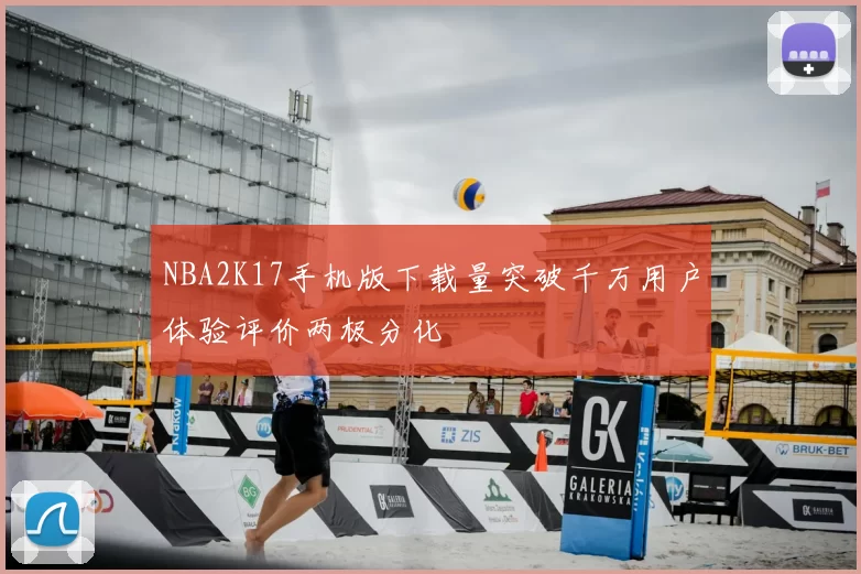 NBA2K17手机版下载量突破千万用户体验评价两极分化