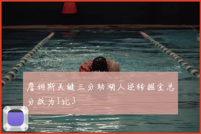 詹姆斯关键三分助湖人逆转掘金总分扳为1比3