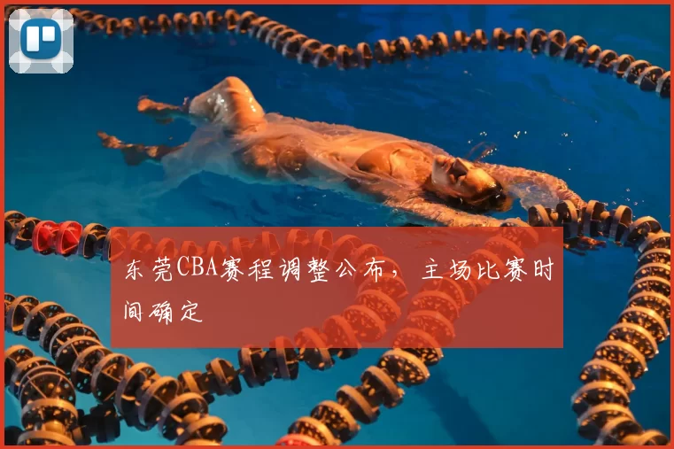 东莞CBA赛程调整公布,主场比赛时间确定
