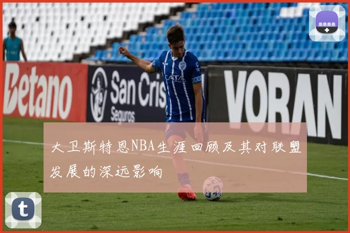 大卫斯特恩NBA生涯回顾及其对联盟发展的深远影响
