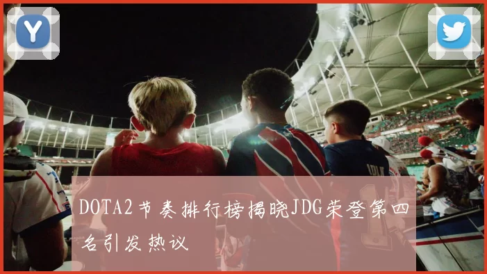 DOTA2节奏排行榜揭晓JDG荣登第四名引发热议