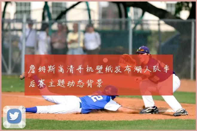 詹姆斯高清手机壁纸发布湖人队季后赛主题动态背景