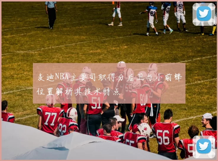 麦迪NBA主要司职得分后卫与小前锋位置解析其技术特点