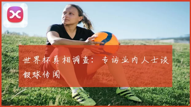 世界杯真相调查：专访业内人士谈假球传闻