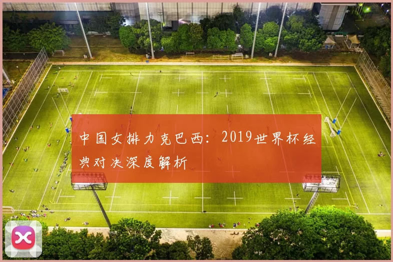 中国女排力克巴西:2019世界杯经典对决深度解析