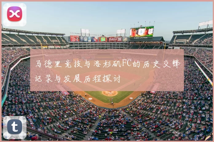 马德里竞技与洛杉矶FC的历史交锋记录与发展历程探讨