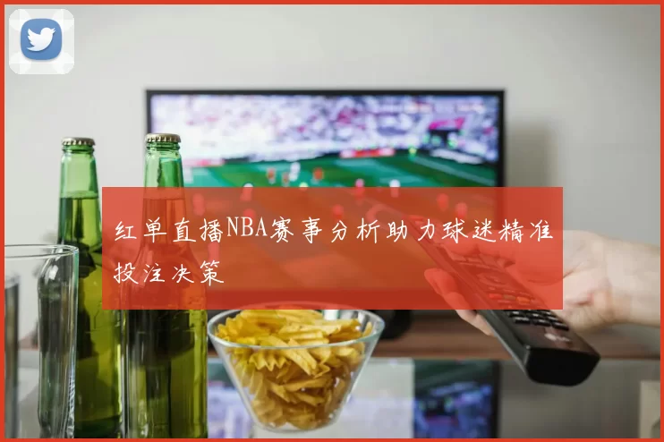 红单直播NBA赛事分析助力球迷精准投注决策