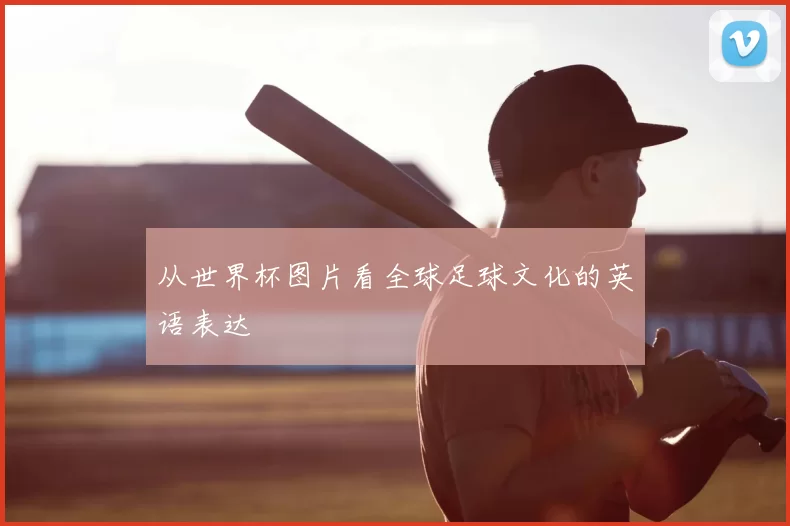 从世界杯图片看全球足球文化的英语表达