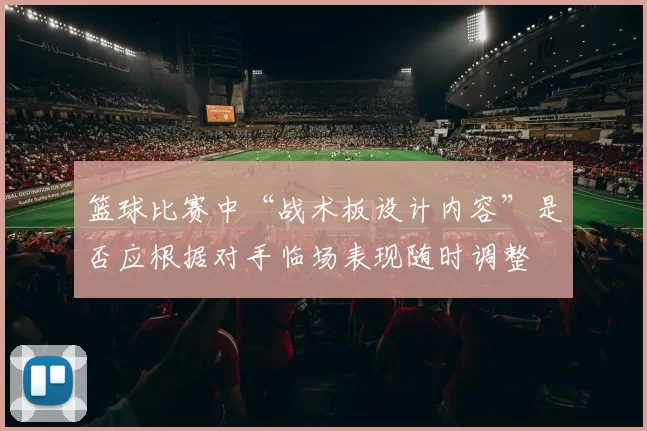 篮球比赛中“战术板设计内容”是否应根据对手临场表现随时调整