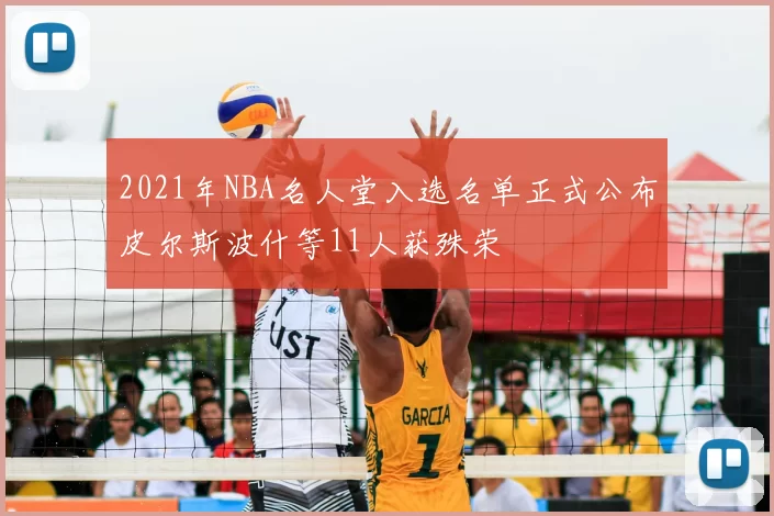 2021年NBA名人堂入选名单正式公布皮尔斯波什等11人获殊荣
