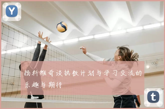扬科维奇谈执教计划与学习交流的乐趣与期待