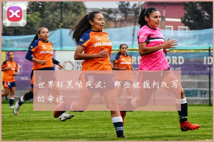 世界杯黑哨风波：那些被裁判改写的命运