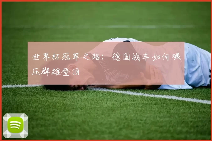世界杯冠军之路：德国战车如何碾压群雄登顶
