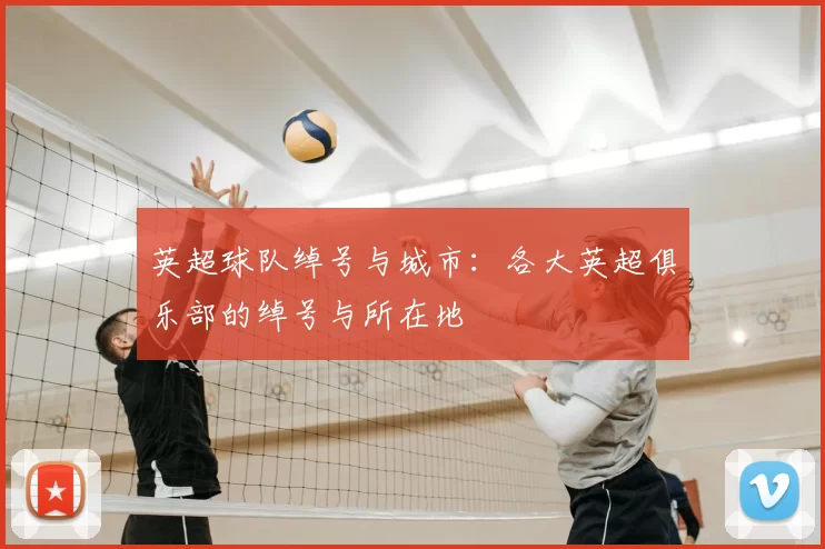 英超球队绰号与城市：各大英超俱乐部的绰号与所在地