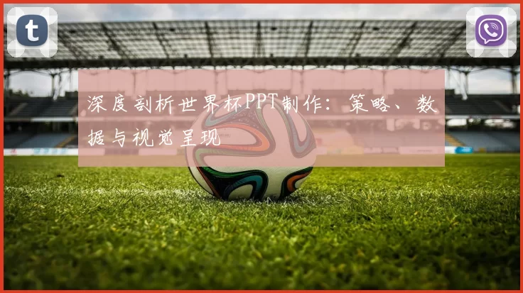 深度剖析世界杯PPT制作：策略、数据与视觉呈现
