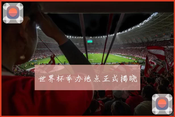 世界杯举办地点正式揭晓