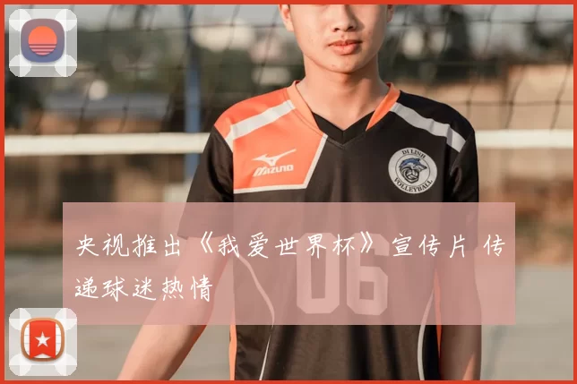 央视推出《我爱世界杯》宣传片 传递球迷热情