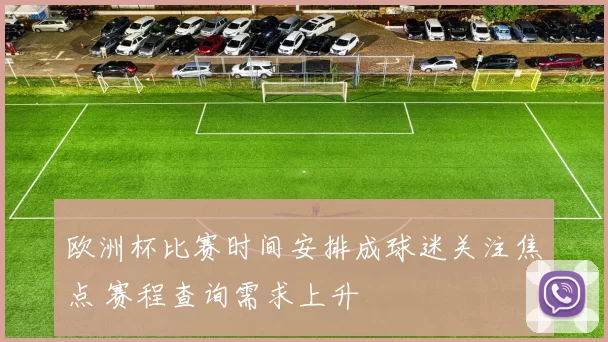欧洲杯比赛时间安排成球迷关注焦点 赛程查询需求上升