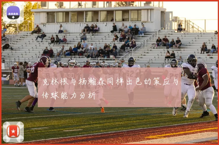 克林根与杨瀚森同样出色的策应与传球能力分析