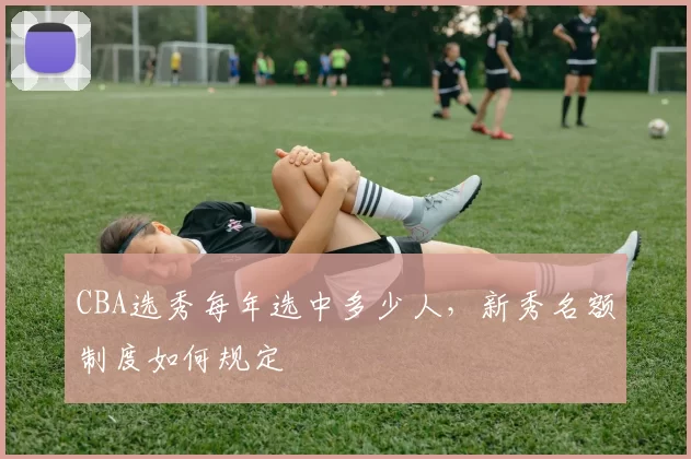 CBA选秀每年选中多少人,新秀名额制度如何规定