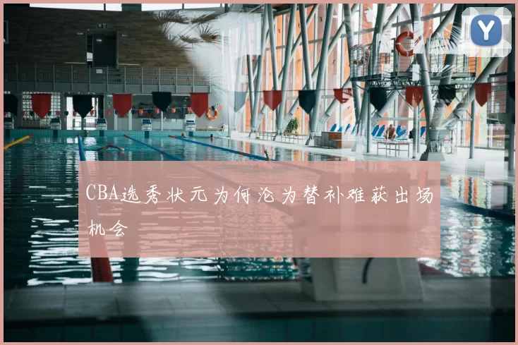 CBA选秀状元为何沦为替补难获出场机会