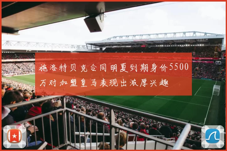 施洛特贝克合同明夏到期身价5500万对加盟皇马表现出浓厚兴趣
