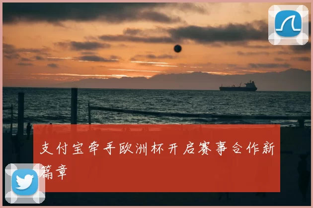 支付宝牵手欧洲杯开启赛事合作新篇章