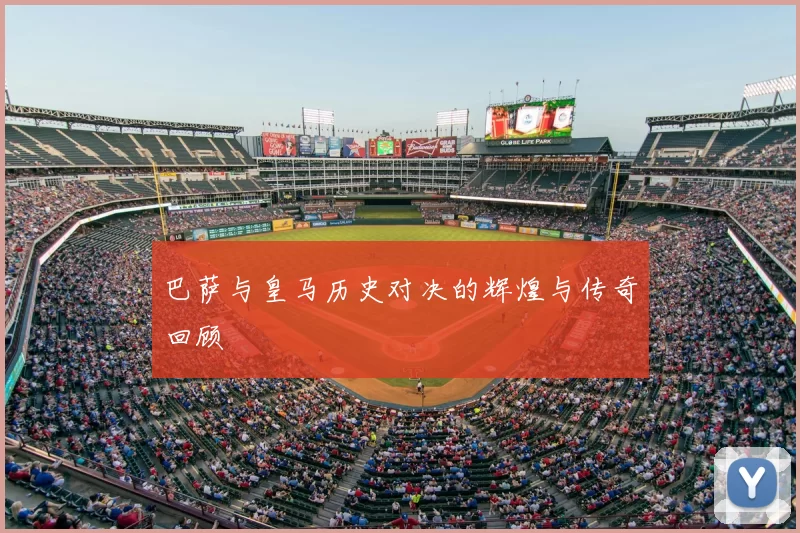 巴萨与皇马历史对决的辉煌与传奇回顾