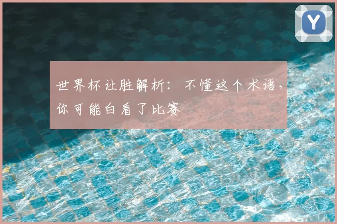 世界杯让胜解析:不懂这个术语,你可能白看了比赛