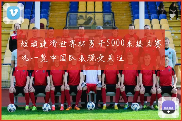 短道速滑世界杯男子5000米接力赛况一览中国队表现受关注