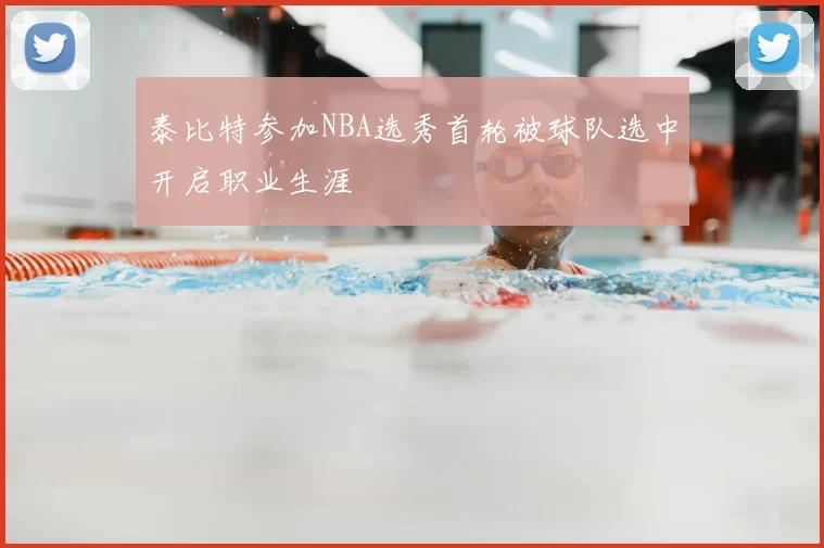 泰比特参加NBA选秀首轮被球队选中开启职业生涯