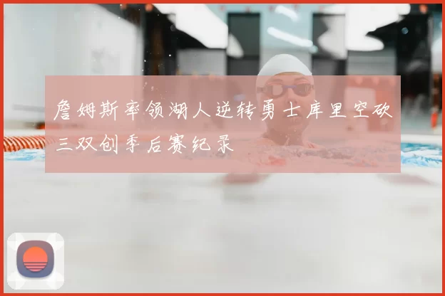 詹姆斯率领湖人逆转勇士库里空砍三双创季后赛纪录