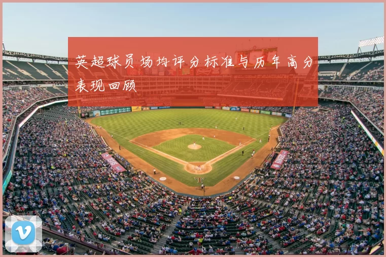 英超球员场均评分标准与历年高分表现回顾