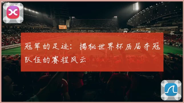 冠军的足迹：揭秘世界杯历届夺冠队伍的赛程风云
