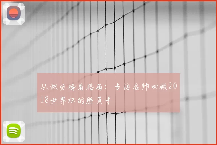 从积分榜看格局:专访名帅回顾2018世界杯的胜负手