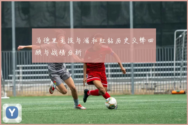 马德里竞技与浦和红钻历史交锋回顾与战绩分析