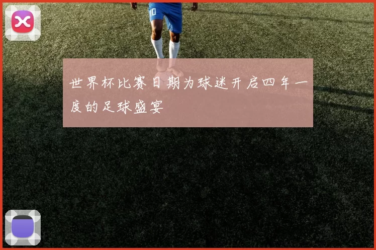 世界杯比赛日期为球迷开启四年一度的足球盛宴