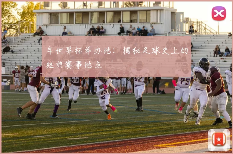 年世界杯举办地：揭秘足球史上的经典赛事地点
